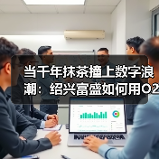 乡村振兴新样本：数字赋能文旅融合构建O2O生态