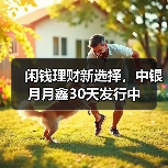 闲钱理财新选择,中银月月鑫30天发行中(图1) 债市稳健收益引关注 纯债基金成低风险理财优选(图1)