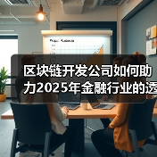 区块链开发公司如何助力2025年金融行业的透明化与安全性(图2) 区块链开发公司如何推动金融透明化与安全发展(图2)