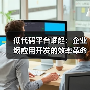 低代码平台如何引领企业级应用开发的效率革命