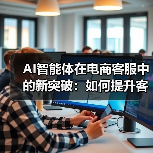 AI智能体在电商客服中的新突破:如何提升客户体验?(图1) AI智能体在电商客服中的新突破:如何提升客户体验?(图1)
