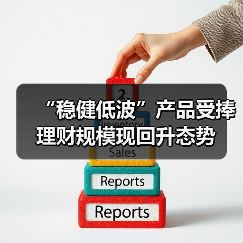 稳健低波固收类理财产品走俏 银行理财规模稳步回升(图3)