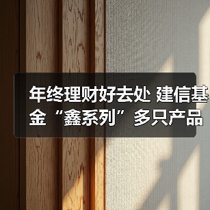 年终理财好去处 建信基金“鑫系列”多只产品近1年收益率超3%(图2)