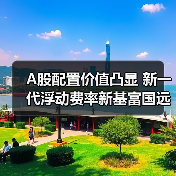 A股配置价值凸显 新一代浮动费率新基富国 - 百博资讯