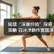 延续“深度价值”投资策略 白冰洋新作富国 - 百博资讯