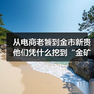 从电商老饕到金市新贵 他们凭什么挖到“金矿”？(图1)