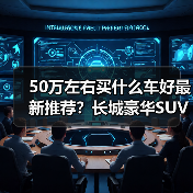 50万左右买什么车好最新推荐?长城豪华SUV实力选手全解析(图2) 50万左右SUV推荐 长城三款豪华性能车解析(图2)