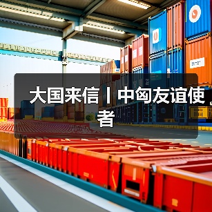 大国来信丨中匈友谊使者(图4)