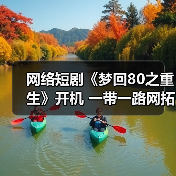 网络短剧《梦回80之重生》开机 一带一路网拓展短剧赛道(图1)