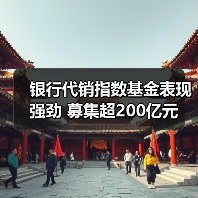 银行代销指数基金表现强劲 募集超200亿元(图2)