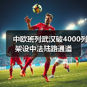 中欧班列武汉破4000列 架设中法陆路通道(图4)