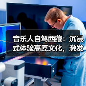 音乐人自驾西藏：沉浸式体验高原文化，激发音乐灵感(图2)
