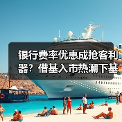 银行费率优惠促基金代销升温 投资者如何理性选择？-玄熵百博咨询