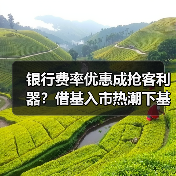 银行费率优惠促基金代销升温 投资者如何理性选择？-玄熵百博咨询(图3)