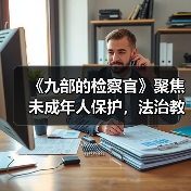 未检检察官如何守护青少年成长？《九部的检察官》聚焦未成年人保护-玄熵百博咨询(图3)