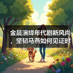 金晨演绎时代变迁《南来北往》马燕成长轨迹引期待-玄熵百博咨询(图2)