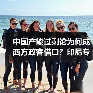 中国产能过剩论为何成西方政客借口？印尼专家给出答案