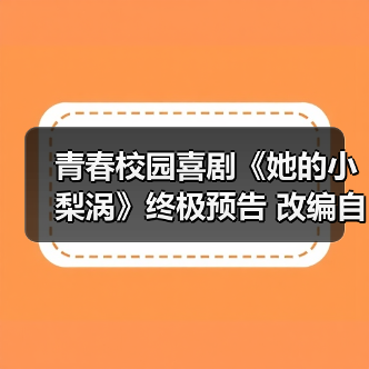 青春校园喜剧《她的小梨涡》终极预告 改编自晋江小说 甜蜜纯爱即将上线(图2)