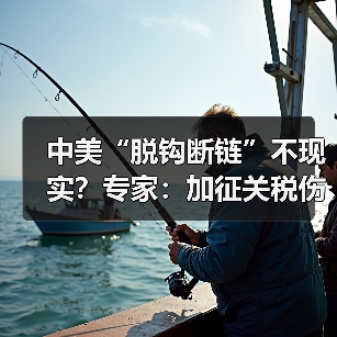 中美“脱钩断链”不现实？专家：加征关税伤己不利他