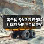 黄金价格会先跌后涨吗？降息预期下金价走势解析 - 玄熵百博咨询