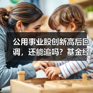 公用事业股创新高后回调，还能追吗？基金经 - 玄熵百博咨询