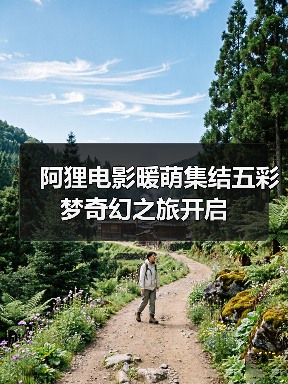 阿狸电影暖萌集结五彩梦奇幻之旅开启 - 玄熵百博咨询