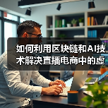 如何利用区块链和AI技术解决直播电商中的 - 玄熵百博咨询