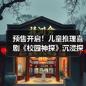 预售开启！儿童推理喜剧《校园神探》沉浸探 - 玄熵百博咨询