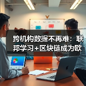 跨机构数据不再难:联邦学习+区块链成为欧盟金融合规新标配(图4) 跨机构数据不再难:联邦学习+区块链成为欧盟金融合规新标配(图4)