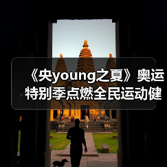《央young之夏》奥运特别季点燃全民运 - 玄熵百博咨询