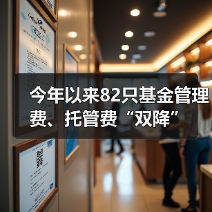 今年以来82只基金管理费、托管费“双降” - 玄熵百博咨询