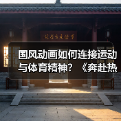 国风动画如何连接运动与体育精神?《奔赴热爱》短片解析(图2) 国风动画如何连接运动与体育精神?《奔赴热爱》短片解析(图2)