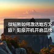 微短剧如何激活地方文旅?阳泉开机开启品牌推广新纪元(图4) 微短剧如何激活地方文旅?阳泉开机开启品牌推广新纪元(图4)
