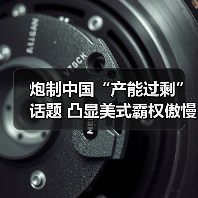 炮制中国“产能过剩”话题 凸显美式霸权傲慢与焦虑(图1)