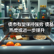 债市有望保持强势 债基热度或进一步提升 - 玄熵百博咨询