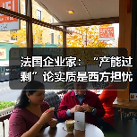 法国企业家:“产能过剩”论实质是西方担忧“跑不过”中国(图2) 法国企业家:“产能过剩”论实质是西方担忧“跑不过”中国(图2)