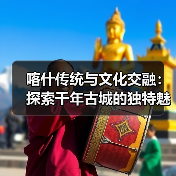 喀什传统与文化交融:探索千年古城的独特魅力(图3) 喀什传统与文化交融:探索千年古城的独特魅力(图3)
