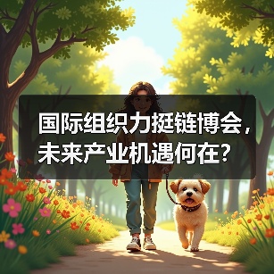 国际组织力挺链博会,未来产业机遇何在?(图4) 国际组织力挺链博会,未来产业机遇何在?(图4)