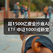 超1500亿资金抄底A股ETF 中证10 - 玄熵百博咨询