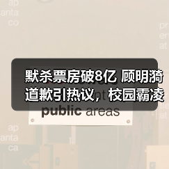 默杀票房破8亿 顾明漪道歉引热议，校园霸 - 玄熵百博咨询