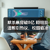 默杀票房破8亿 顾明漪道歉引热议,校园霸凌话题持续发酵(图3) 默杀票房破8亿 顾明漪道歉引热议,校园霸凌话题持续发酵(图3)
