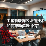 卫星物联网区块链技术如何革新偏远通信?(图4) 卫星物联网区块链技术如何革新偏远通信?(图4)
