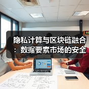 隐私计算与区块链融合:数据要素市场的安全革命进行时(图3) 隐私计算与区块链融合:数据要素市场的安全革命进行时(图3)