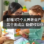 新增3只个人养老金产品全面成立 稳健收益 - 玄熵百博咨询