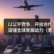 以公平竞争、开放合作增强全球发展动力(寰宇平)(图2) 以公平竞争、开放合作增强全球发展动力(寰宇平)(图2)