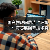 国产物联网芯片“狂飙”:湾芯展揭幕技术突围战,深圳领跑全球生态链!(图2) 国产物联网芯片“狂飙”:湾芯展揭幕技术突围战,深圳领跑全球生态链!(图2)