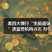 美四大银行“生前遗嘱”遭监管机构点名 存在致命缺陷需整改(图1) 美国四大银行“生前遗嘱”缺陷引监管关注-玄熵百博咨询(图1)