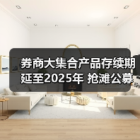 券商大集合产品存续期延至2025年 抢滩 - 玄熵百博咨询