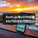 RedCap与eSIM碰撞:AIoT终端如何摆脱云端依赖?(图2) RedCap与eSIM碰撞:AIoT终端如何摆脱云端依赖?(图2)