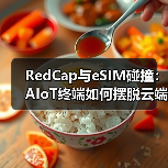 RedCap与eSIM碰撞:AIoT终端如何摆脱云端依赖?(图3) RedCap与eSIM碰撞:AIoT终端如何摆脱云端依赖?(图3)